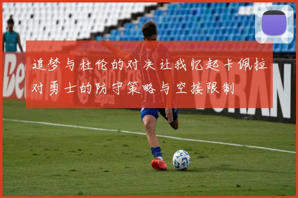 追梦与杜伦的对决让我忆起卡佩拉对勇士的防守策略与空接限制