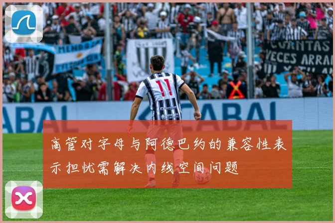 高管对字母与阿德巴约的兼容性表示担忧需解决内线空间问题