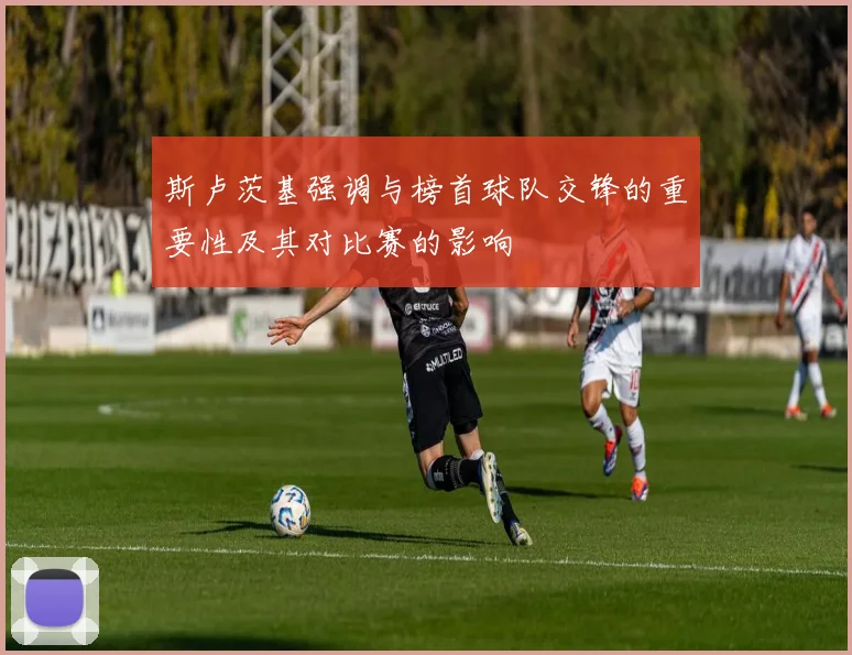 斯卢茨基强调与榜首球队交锋的重要性及其对比赛的影响