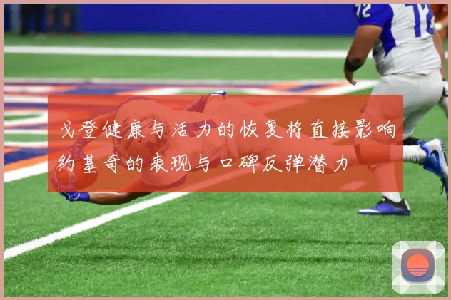 戈登健康与活力的恢复将直接影响约基奇的表现与口碑反弹潜力
