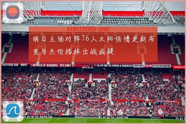 明日主场对阵76人太阳伤情更新布克与杰伦格林出战成疑