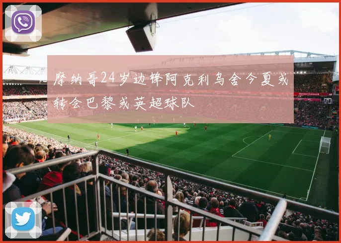 摩纳哥24岁边锋阿克利乌舍今夏或转会巴黎或英超球队