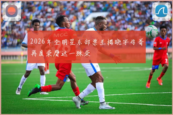 2026年全明星东部票王揭晓字母哥再度荣膺这一殊荣