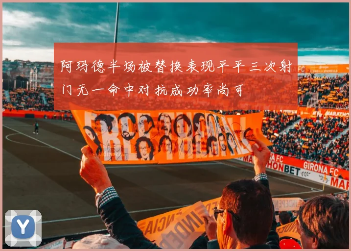 阿玛德半场被替换表现平平三次射门无一命中对抗成功率尚可