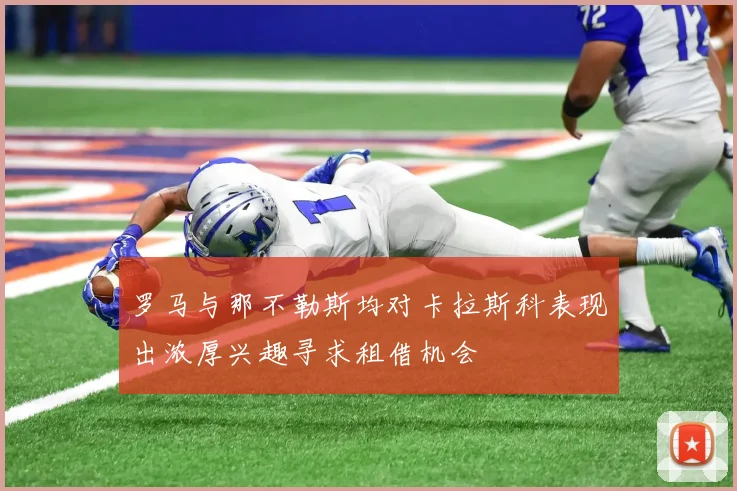 罗马与那不勒斯均对卡拉斯科表现出浓厚兴趣寻求租借机会