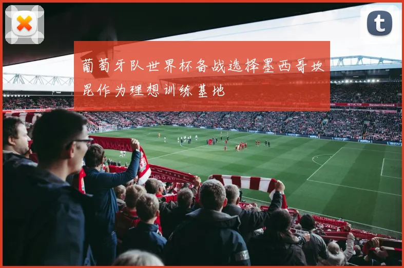 葡萄牙队世界杯备战选择墨西哥坎昆作为理想训练基地