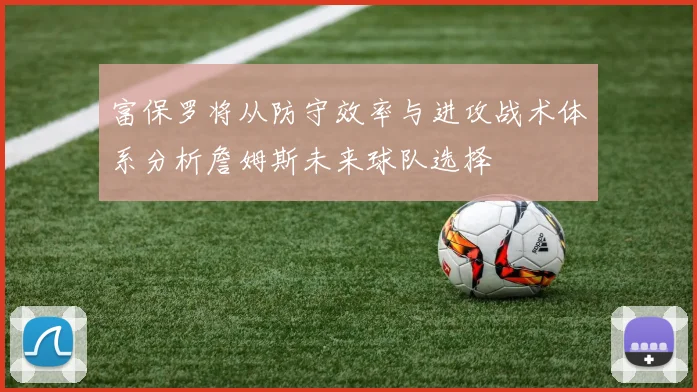 富保罗将从防守效率与进攻战术体系分析詹姆斯未来球队选择