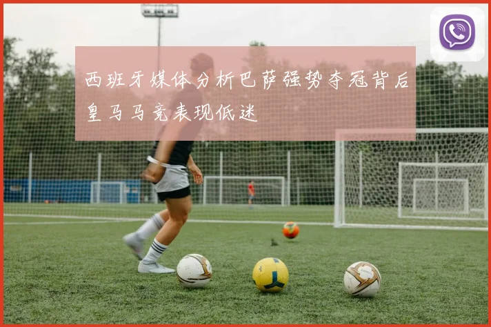 西班牙媒体分析巴萨强势夺冠背后皇马马竞表现低迷
