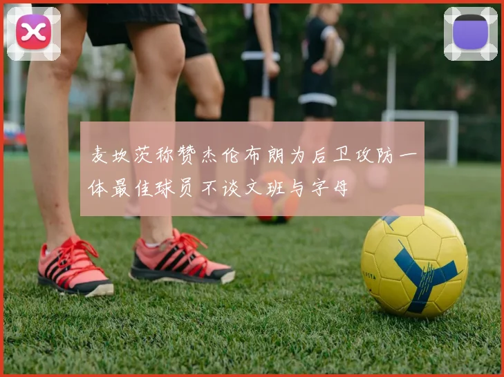 麦坎茨称赞杰伦布朗为后卫攻防一体最佳球员不谈文班与字母